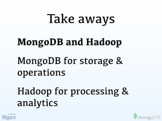 Take aways
MongoDB and Hadoop
MongoDB for storage &
operations
Hadoop for processing &
analytics
 