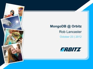 MongoDB @ Orbitz
    Rob Lancaster
    October 23 | 2012
 