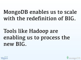 MongoDB enables us to scale
with the redeﬁnition of BIG.

Tools like Hadoop are
enabling us to process the
new BIG.
 
