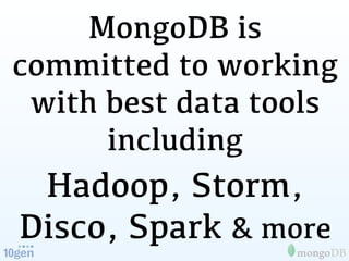 MongoDB is
committed to working
 with best data tools
      including
 Hadoop, Storm,
Disco, Spark & more
 