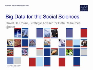 Big Data for the Social Sciences
David De Roure, Strategic Adviser for Data Resources
@dder
 