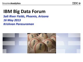 IBM Big Data Forum
Salt River Fields, Phoenix, Arizona
16 May 2013
Krishnan Parasuraman
 
