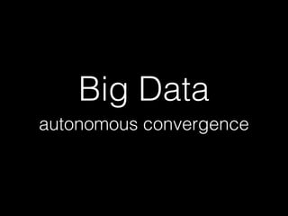 Big Data
autonomous convergence
 