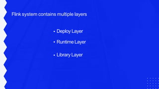 Flink system contains multiple layers
Deploy Layer
Runtime Layer
Library Layer
 