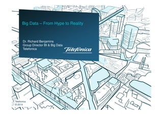 Dr. Richard Benjamins
Group Director BI & Big Data
Telefonica
Big Data – From Hype to Reality
Telefonica
© 2014
 