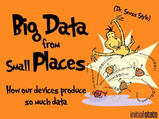 Big Data 
from 
Small Places 
How our devices produce 
so much data 
(Dr. Seuss Style) 
 
