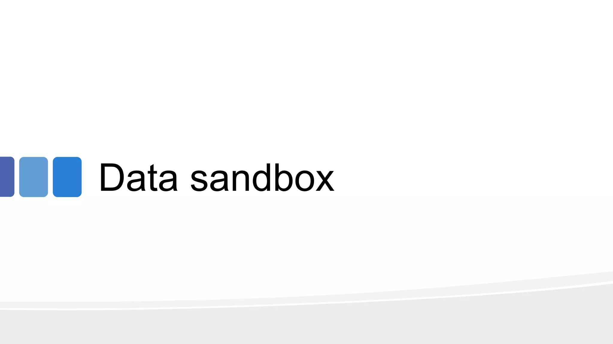 Data sandbox
 