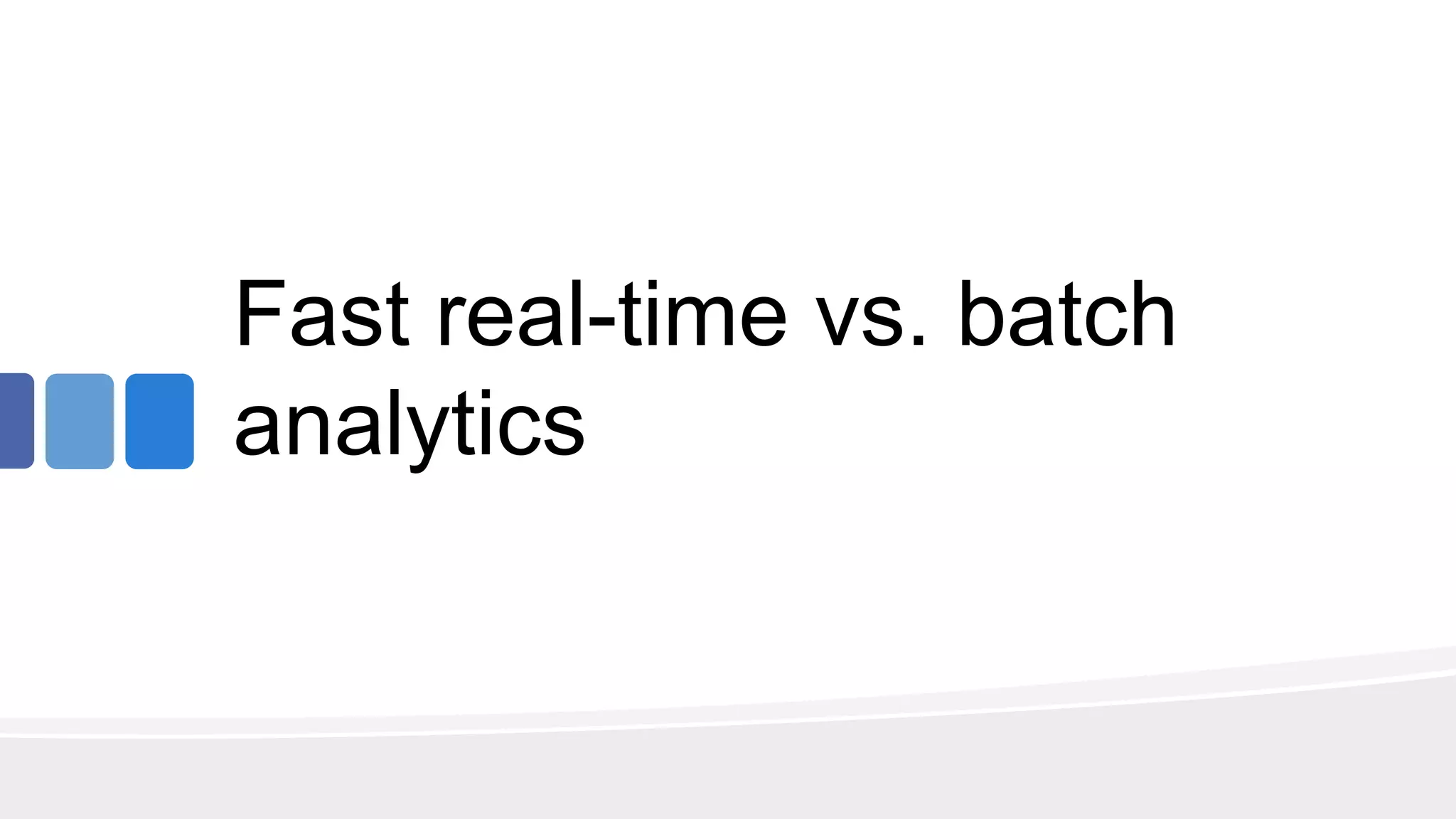 Fast real-time vs. batch
analytics
 