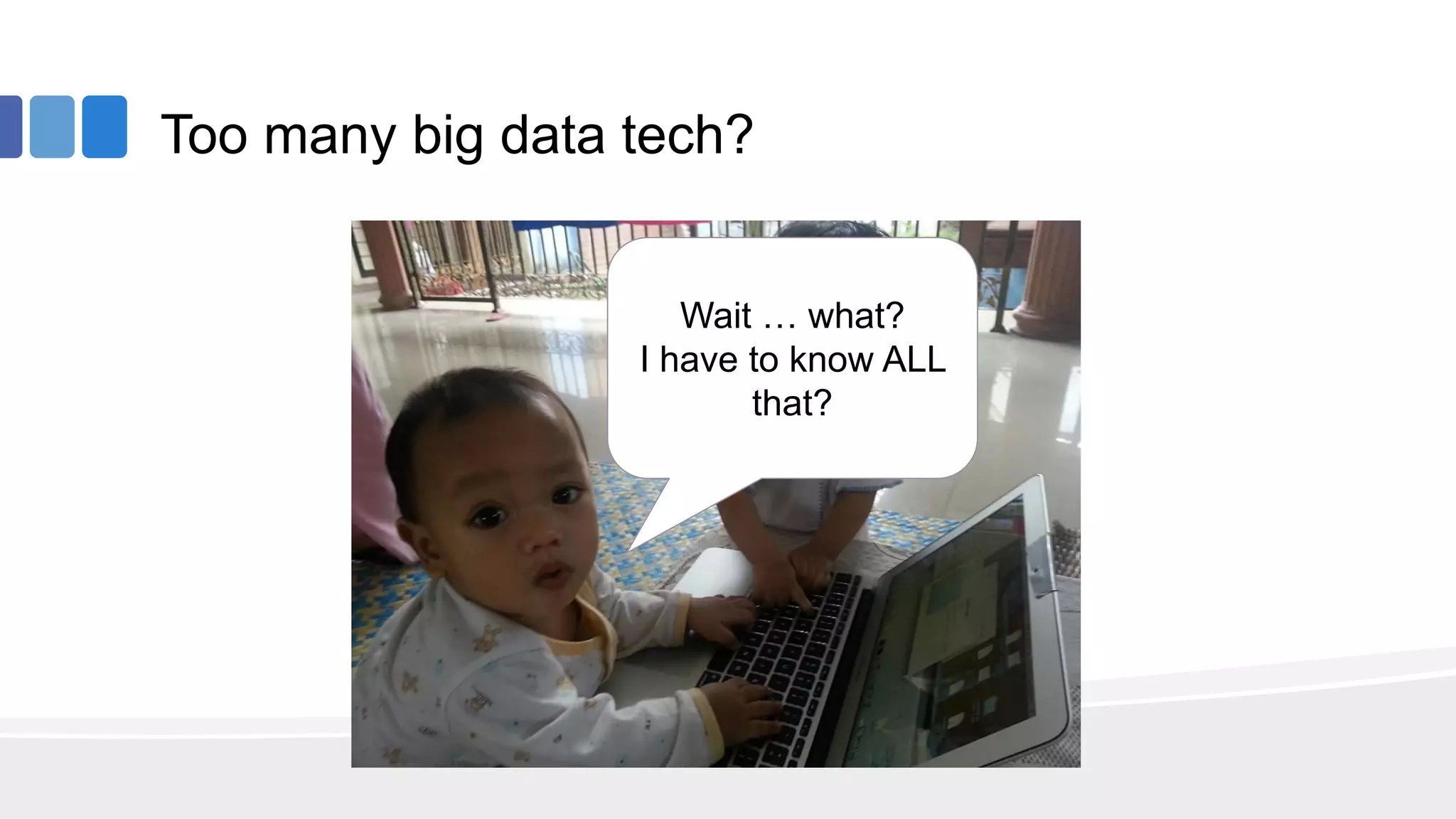 Too many big data tech?
Wait … what?
I have to know ALL
that?
 