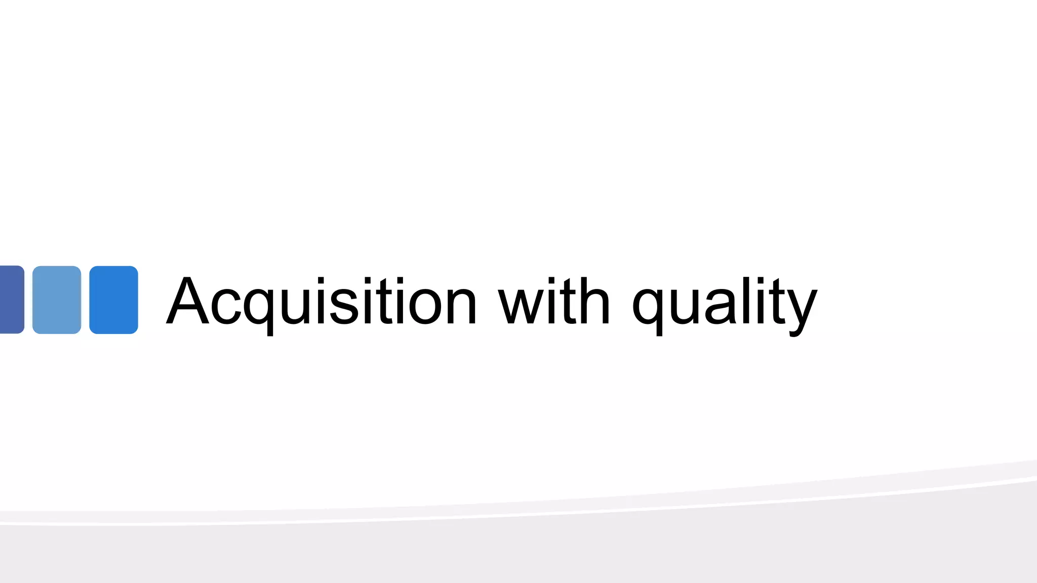 Acquisition with quality
 