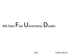 BIG Data   Fear Uncertainty Doubts


                                 Sudhir Menon
 