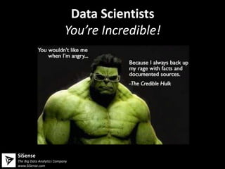 Data Scientists
                            You’re Incredible!




SiSense
The Big Data Analytics Company
www.SiSense.com
 