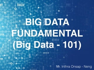 –Johnny Appleseed
BIG DATA
FUNDAMENTAL
(Big Data - 101)
Mr. Inthra Onsap - Neng
 