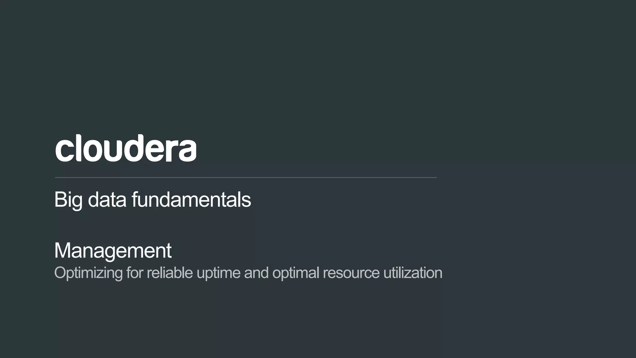 101© Cloudera, Inc. All rights reserved.
Big data fundamentals
Management
Optimizing for reliable uptime and optimal resource utilization
 