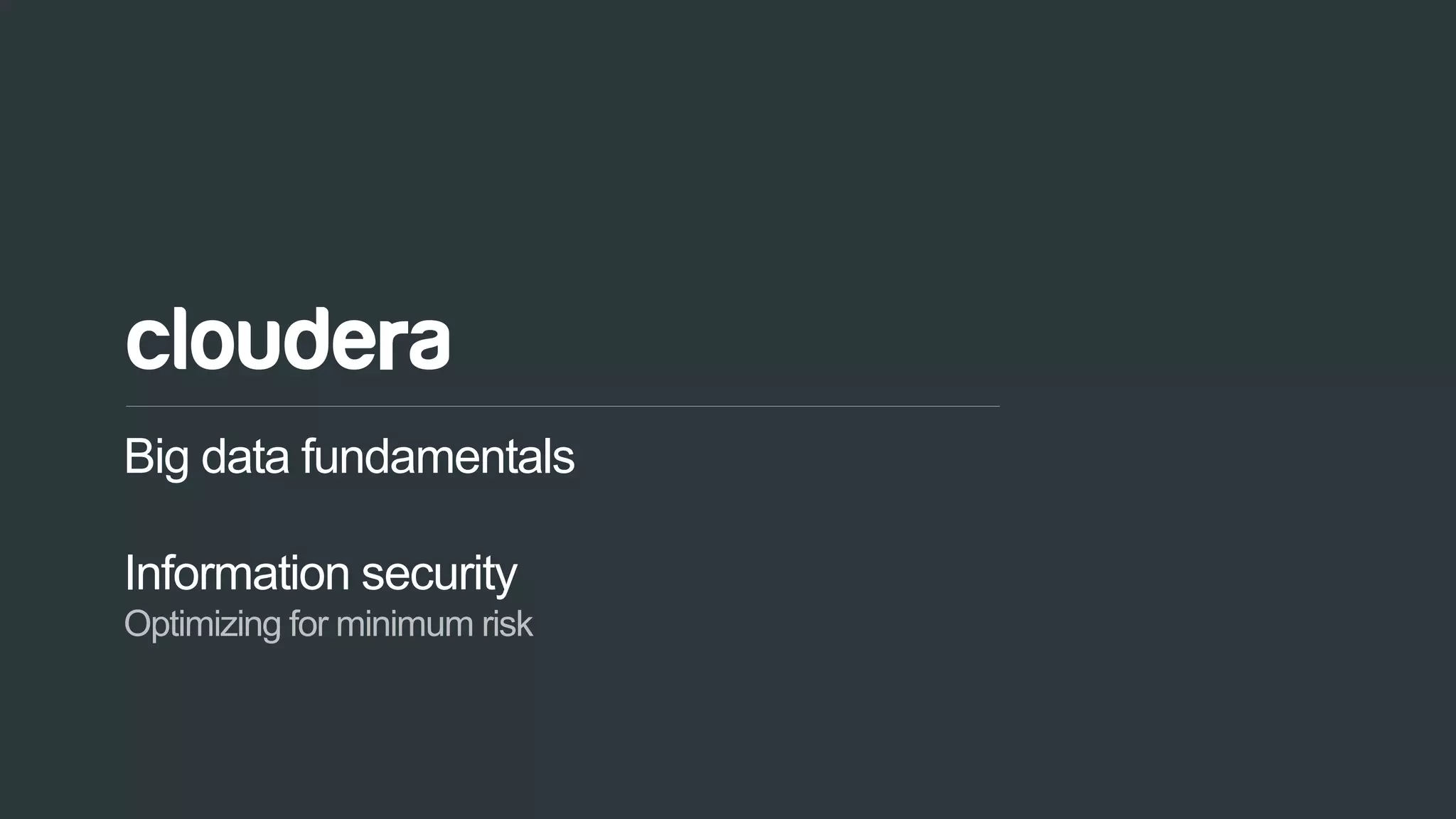 108© Cloudera, Inc. All rights reserved.
Big data fundamentals
Information security
Optimizing for minimum risk
 