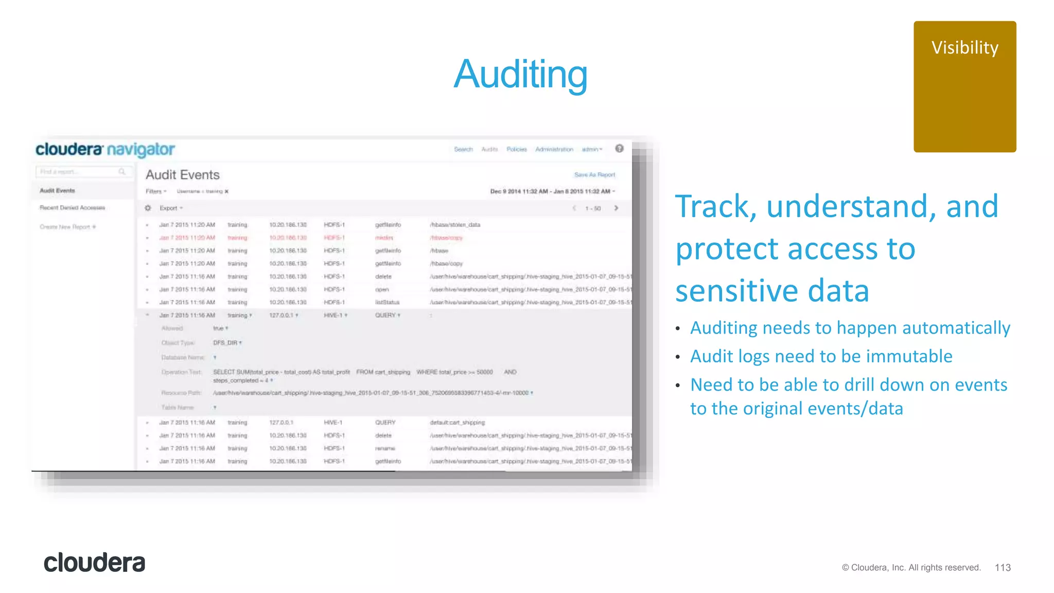 113© Cloudera, Inc. All rights reserved.
Auditing
Track, understand, and
protect access to
sensitive data
• Auditing needs to happen automatically
• Audit logs need to be immutable
• Need to be able to drill down on events
to the original events/data
Visibility
 
