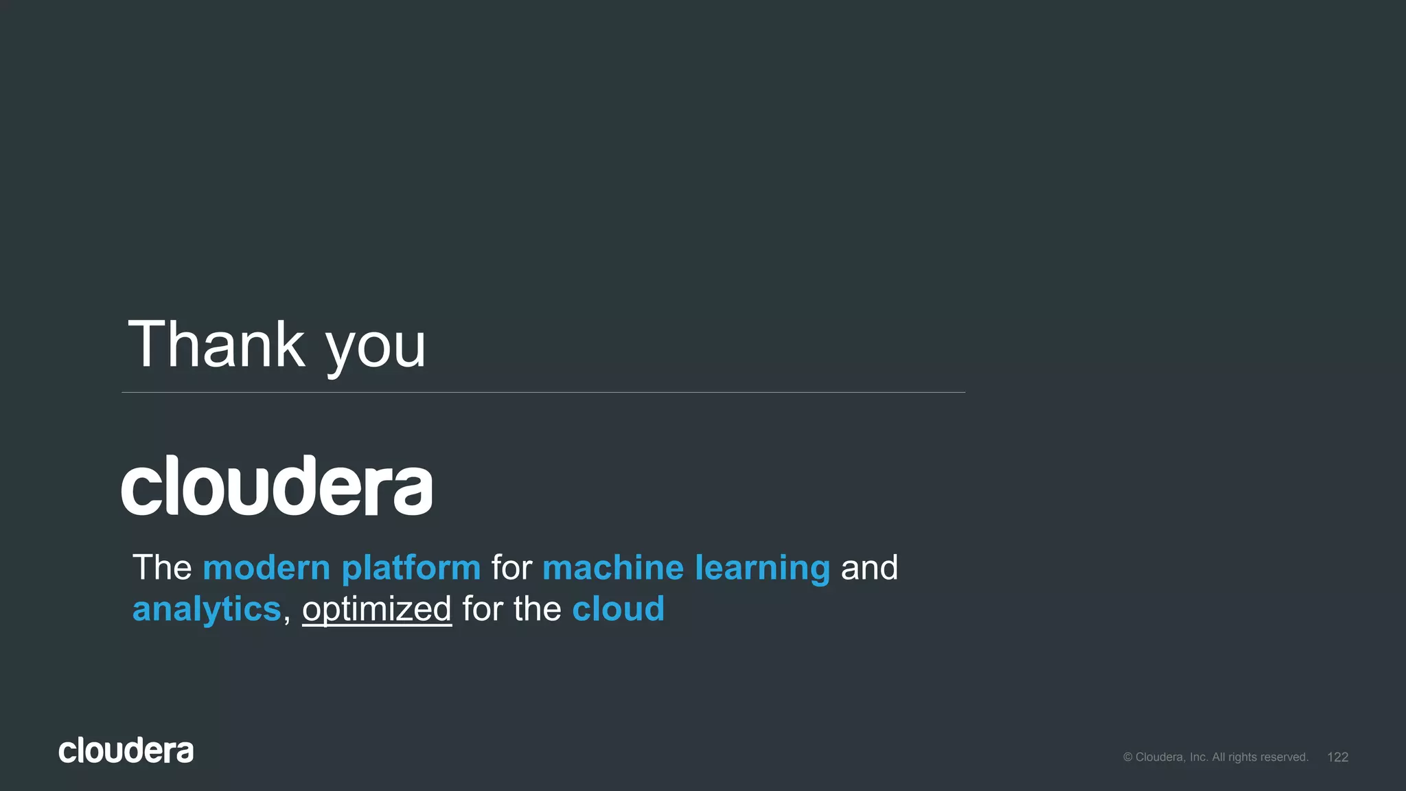 122© Cloudera, Inc. All rights reserved.
Thank you
The modern platform for machine learning and
analytics, optimized for the cloud
 