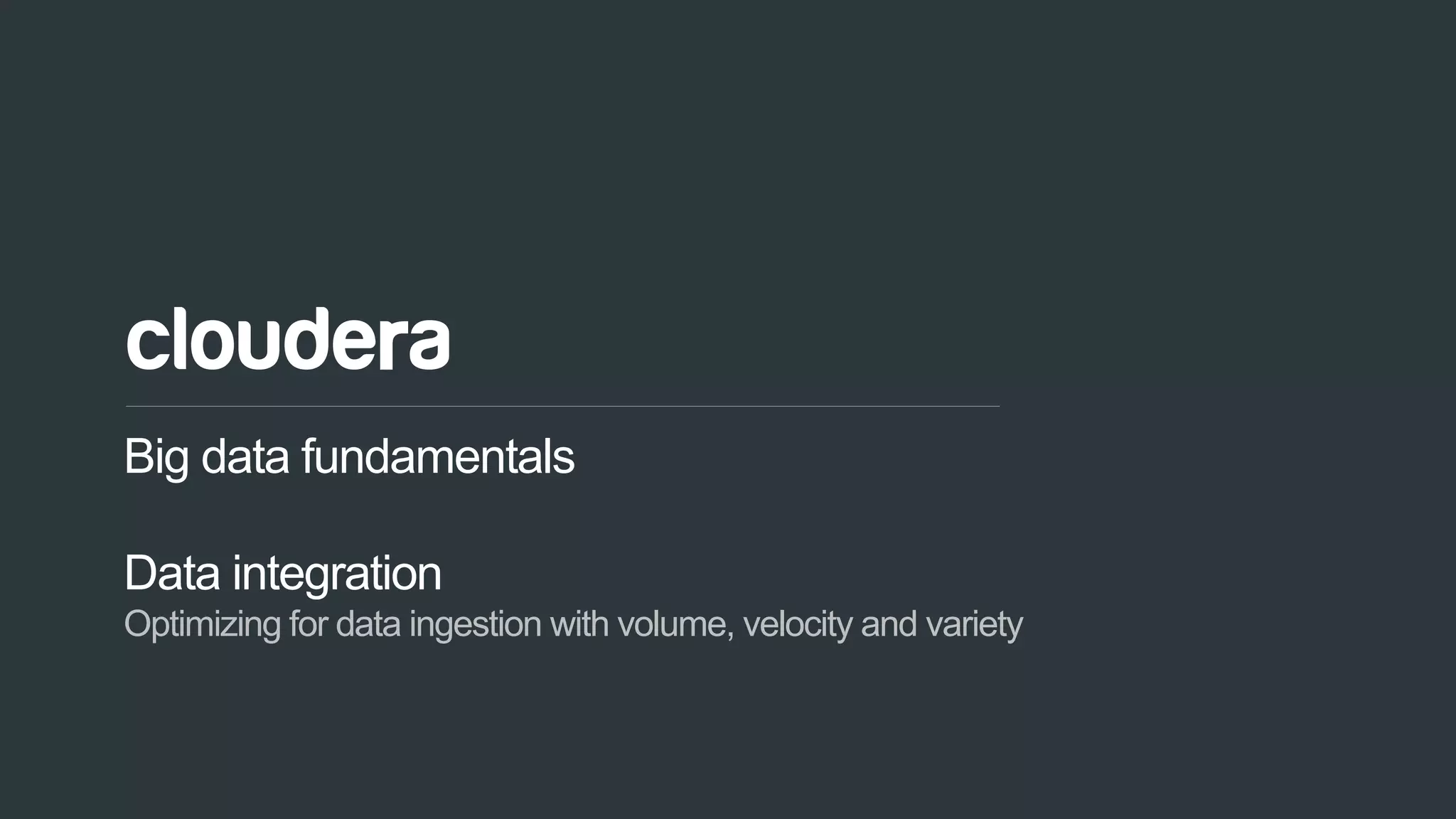 30© Cloudera, Inc. All rights reserved.
Big data fundamentals
Data integration
Optimizing for data ingestion with volume, velocity and variety
 
