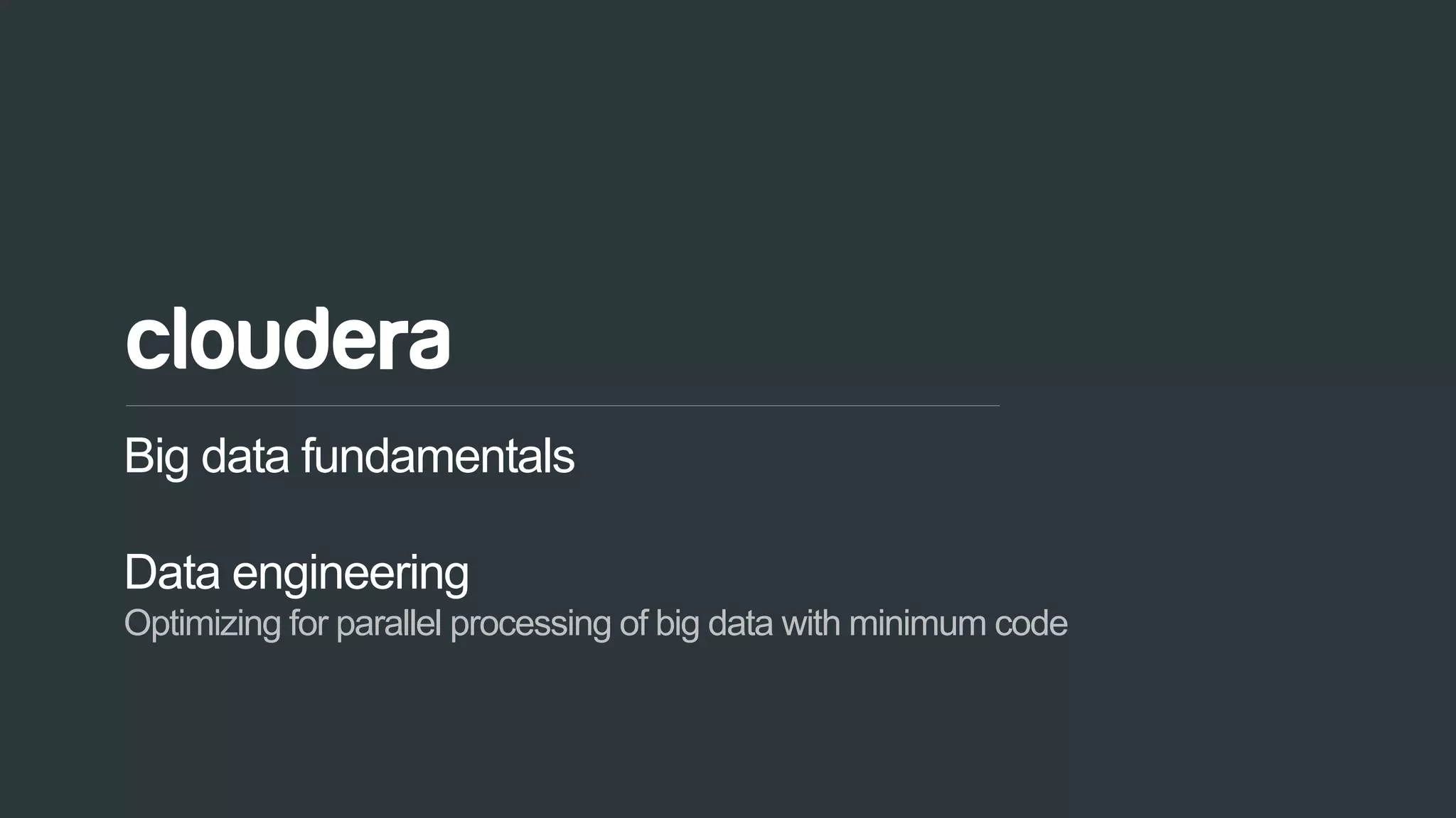 35© Cloudera, Inc. All rights reserved.
Big data fundamentals
Data engineering
Optimizing for parallel processing of big data with minimum code
 