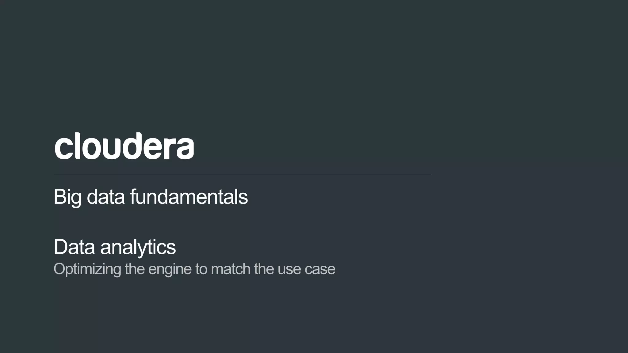 52© Cloudera, Inc. All rights reserved.
Big data fundamentals
Data analytics
Optimizing the engine to match the use case
 