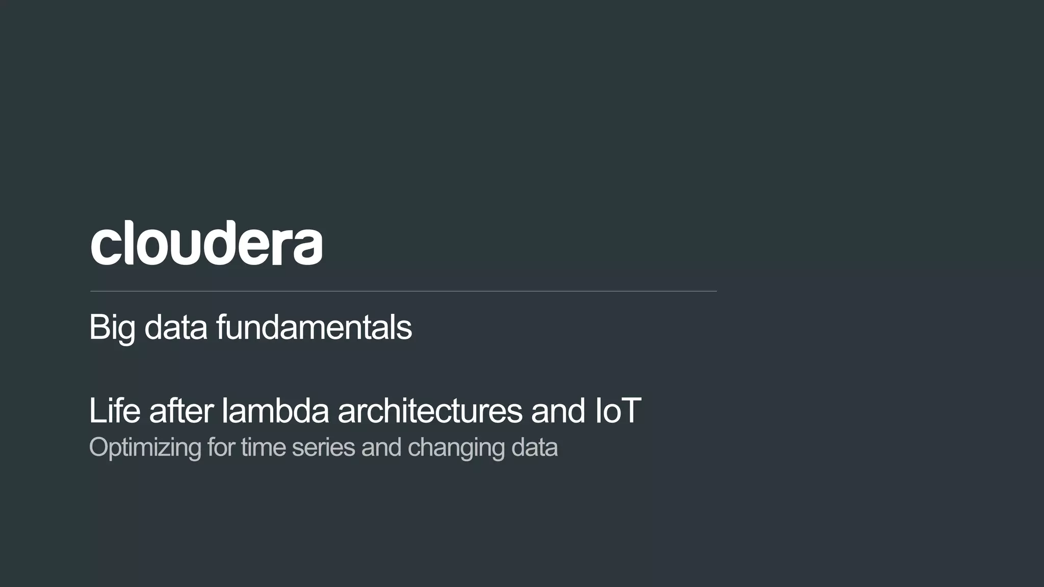 59© Cloudera, Inc. All rights reserved.
Big data fundamentals
Life after lambda architectures and IoT
Optimizing for time series and changing data
 
