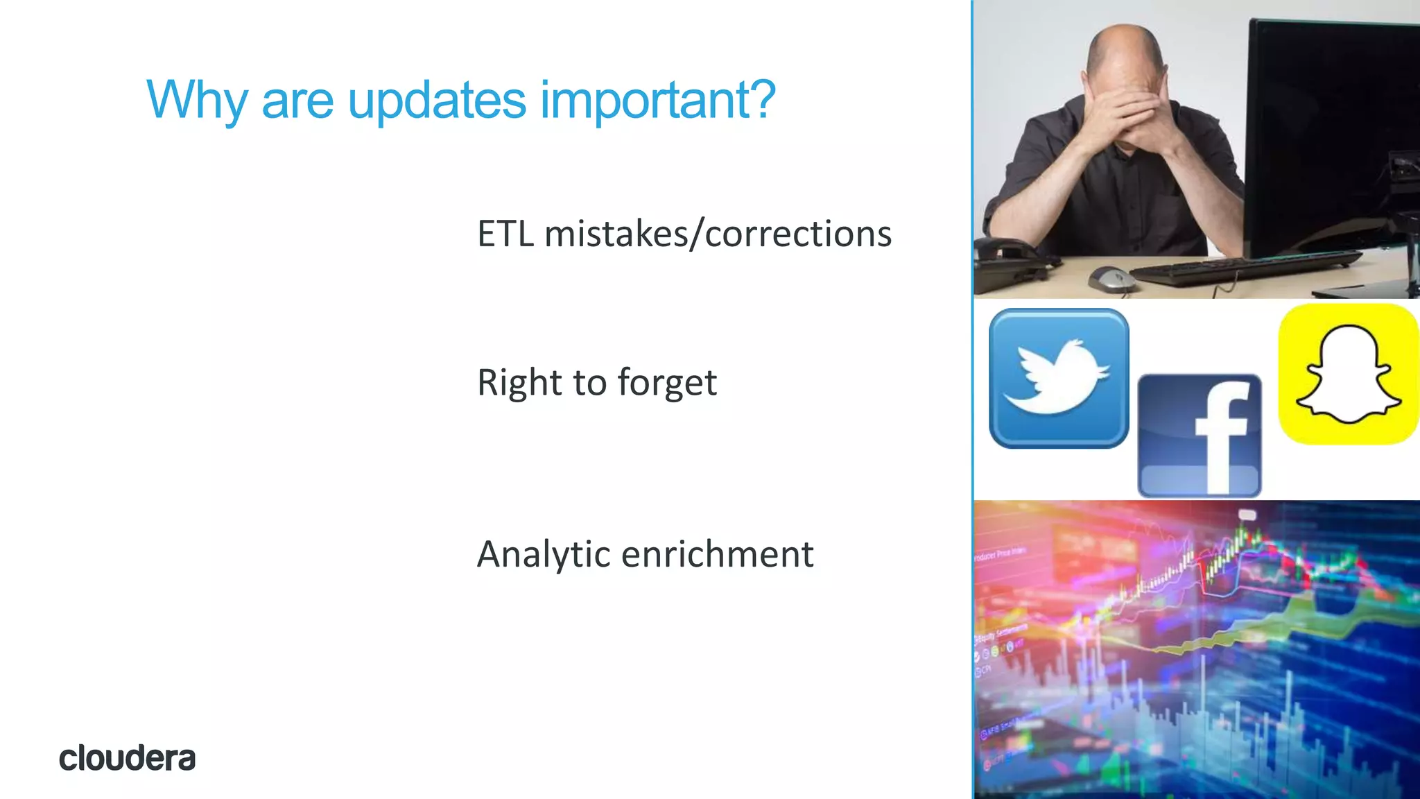 64© Cloudera, Inc. All rights reserved.
Why are updates important?
Right to forget
ETL mistakes/corrections
Analytic enrichment
 