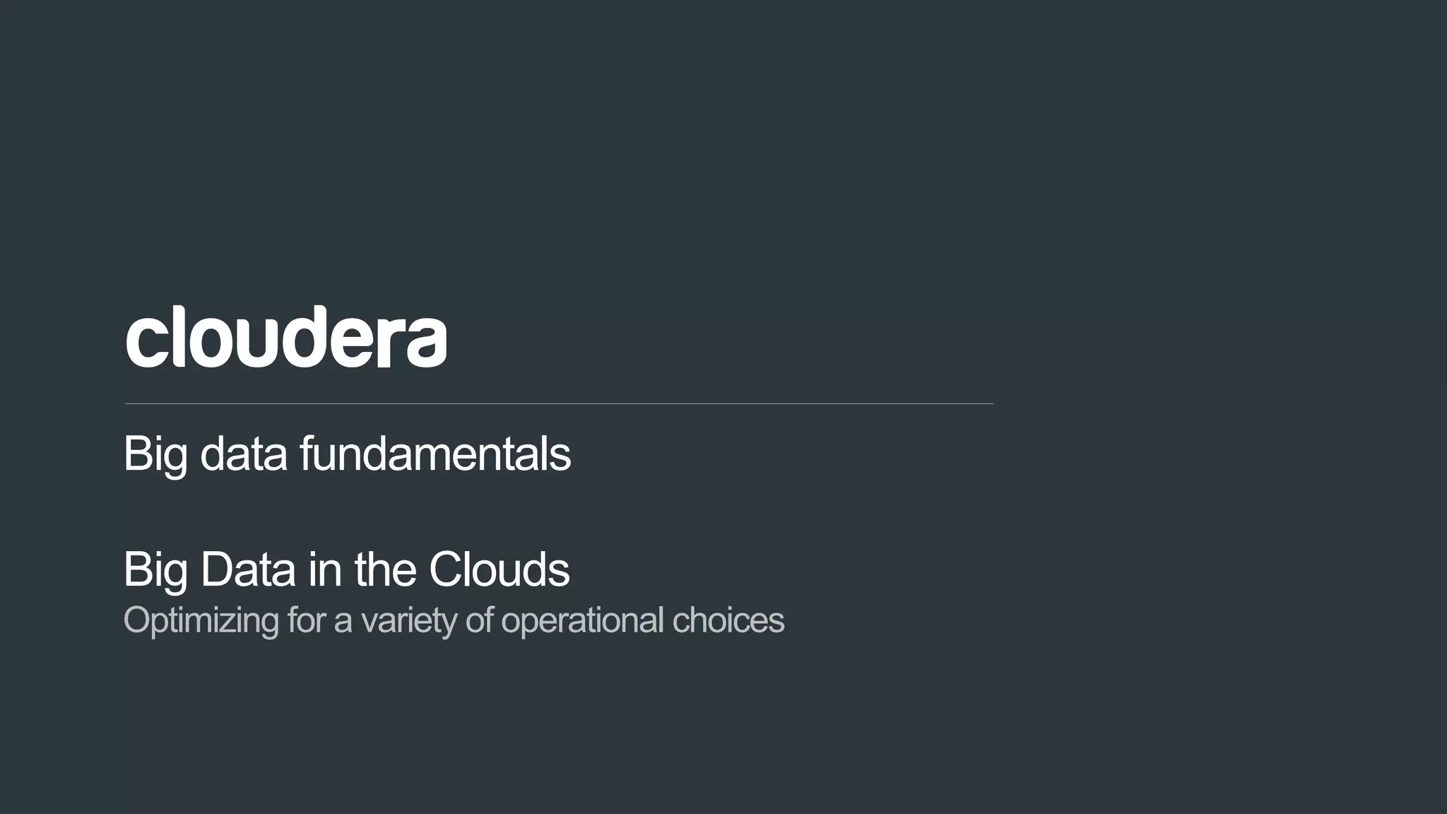 78© Cloudera, Inc. All rights reserved.
Big data fundamentals
Big Data in the Clouds
Optimizing for a variety of operational choices
 