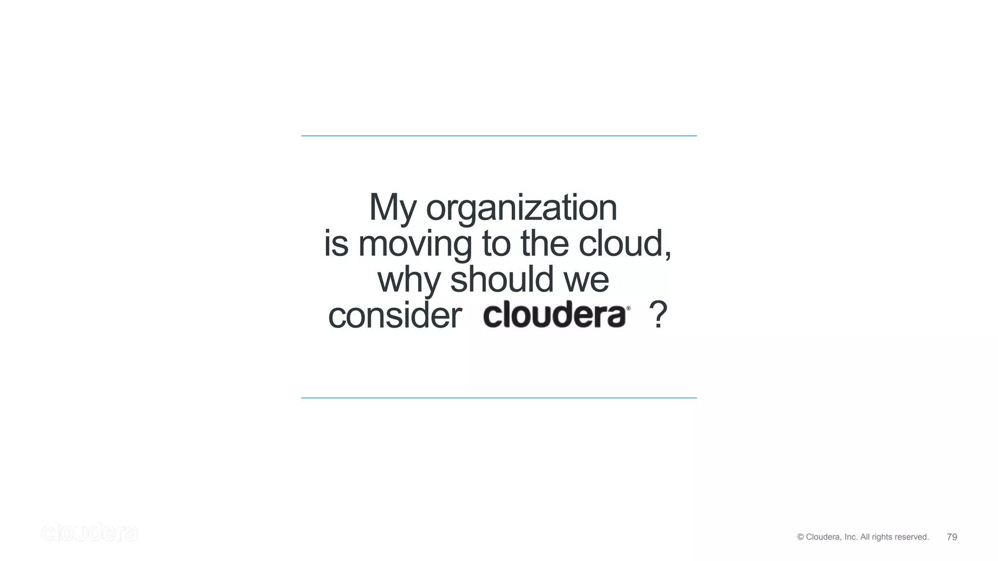 79© Cloudera, Inc. All rights reserved.
My organization
is moving to the cloud,
why should we
consider ?
 