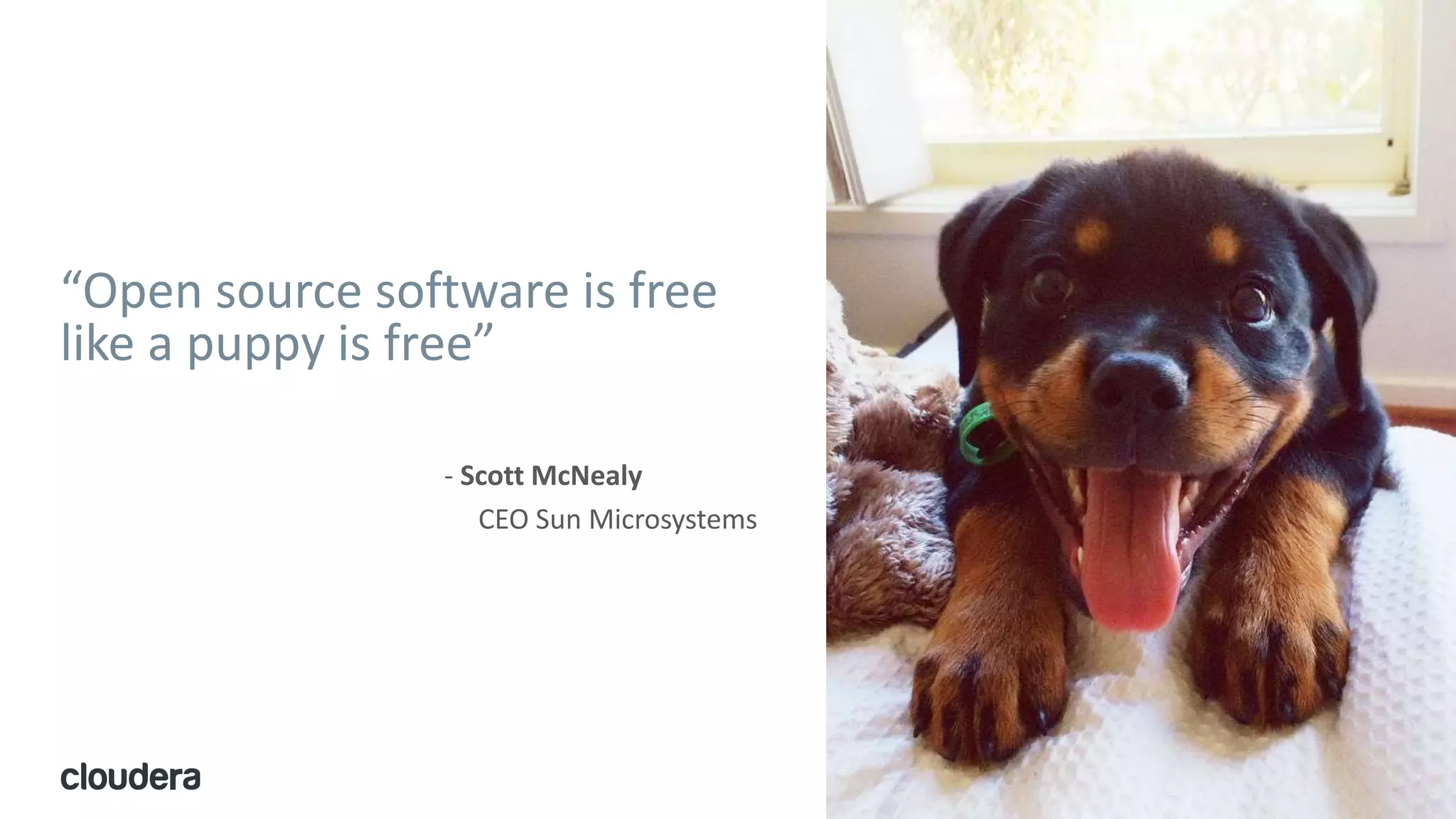 8© Cloudera, Inc. All rights reserved.
“Open source software is free
like a puppy is free”
- Scott McNealy
CEO Sun Microsystems
 