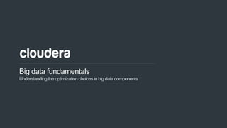 1© Cloudera, Inc. All rights reserved.
Big data fundamentals
Understanding the optimizationchoices in big data components
 