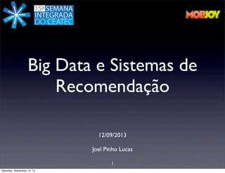 Big Data e Sistemas de
Recomendação
12/09/2013
Joel Pinho Lucas
1
Saturday, September 14, 13

 