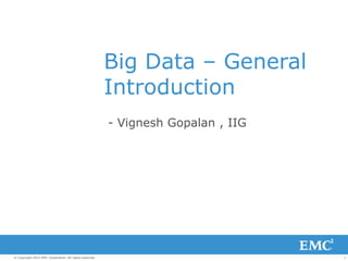 1© Copyright 2013 EMC Corporation. All rights reserved.
Big Data – General
Introduction
- Vignesh Gopalan , IIG
 