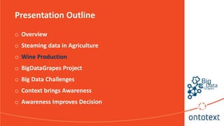 Presentation Outline
o Overview
o Steaming data in Agriculture
o Wine Production
o BigDataGrapes Project
o Big Data Challe...