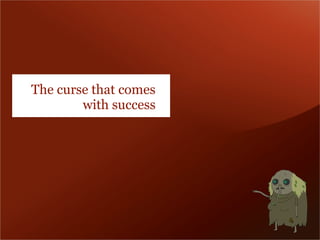 The curse that comes
        with success
 