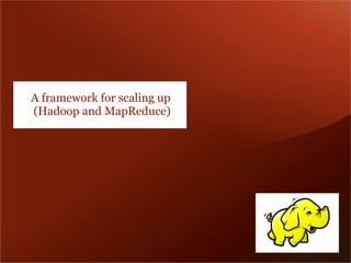 A framework for scaling up
(Hadoop and MapReduce)
 