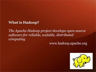 What is Hadoop?

The Apache Hadoop project develops open-source
software for reliable, scalable, distributed
computing
                            www.hadoop.apache.org
 