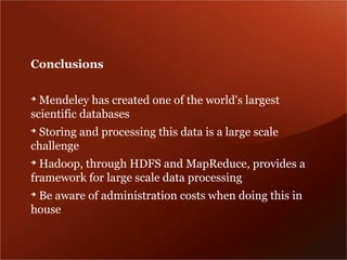 Conclusions

➔
  Mendeley has created one of the world's largest
scientific databases
➔
 Storing and processing this data is a large scale
challenge
➔
  Hadoop, through HDFS and MapReduce, provides a
framework for large scale data processing
➔
 Be aware of administration costs when doing this in
house
 