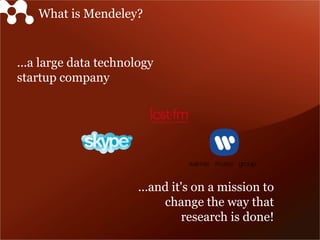 What is Mendeley?


...a large data technology
startup company




                       ...and it's on a mission to
                            change the way that
                                 research is done!
 