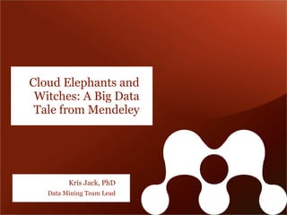 Cloud Elephants and
 Witches: A Big Data
 Tale from Mendeley




         Kris Jack, PhD
   Data Mining Team Lead
 