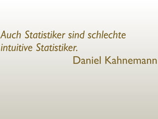 Auch Statistiker sind schlechte
intuitive Statistiker.
Daniel Kahnemann

 