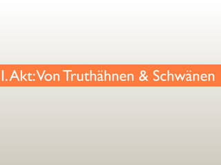 I. Akt:Von Truthähnen & Schwänen

 