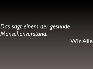 Das sagt einem der gesunde
Menschenverstand.
Wir Alle

 