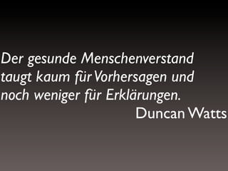 Der gesunde Menschenverstand
taugt kaum für Vorhersagen und
noch weniger für Erklärungen.
Duncan Watts

 