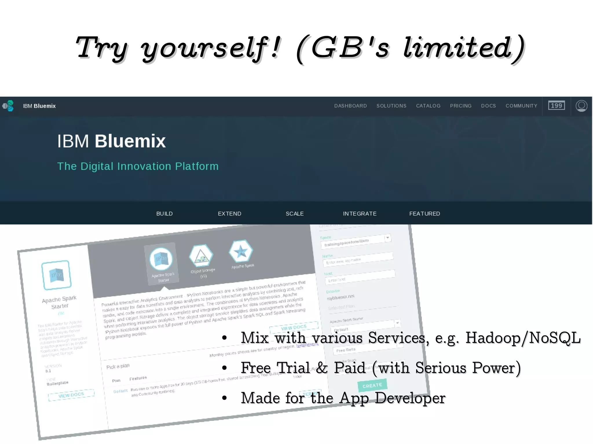 Try yourself! (GB's limited)Try yourself! (GB's limited)
●
Mix with various Services, e.g. Hadoop/NoSQLMix with various Services, e.g. Hadoop/NoSQL
●
Free Trial & Paid (with Serious Power)Free Trial & Paid (with Serious Power)
●
Made for the App DeveloperMade for the App Developer
 