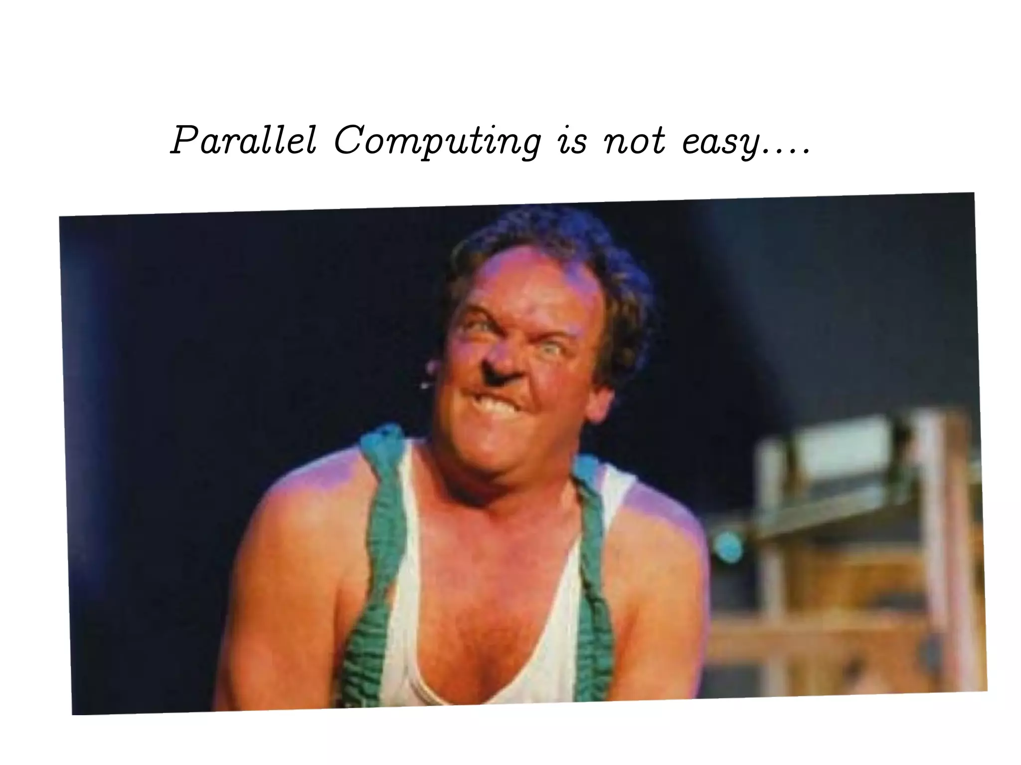 Parallel Computing is not easy....
 