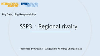SSP3：Regional rivalry
Presented by Group 3：Xingcun Lu, Xi Wang, Chengzhi Cao
Big Data，Big Responsiblity
 