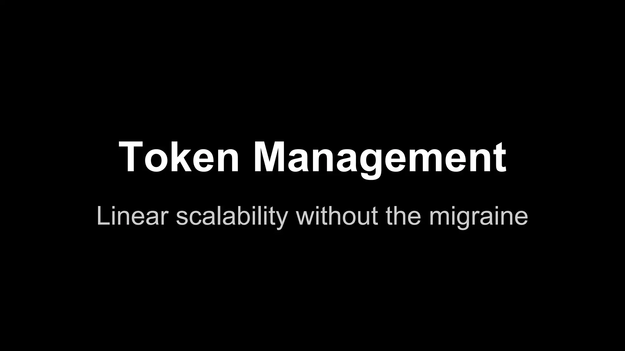 Token Management
Linear scalability without the migraine

 