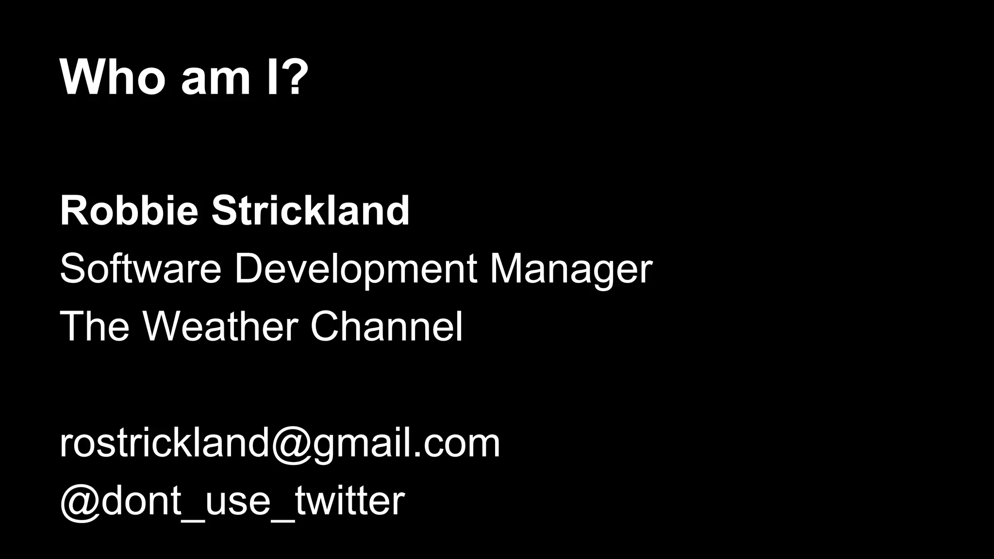 Who am I?
Robbie Strickland
Software Development Manager
The Weather Channel
rostrickland@gmail.com
@dont_use_twitter

 