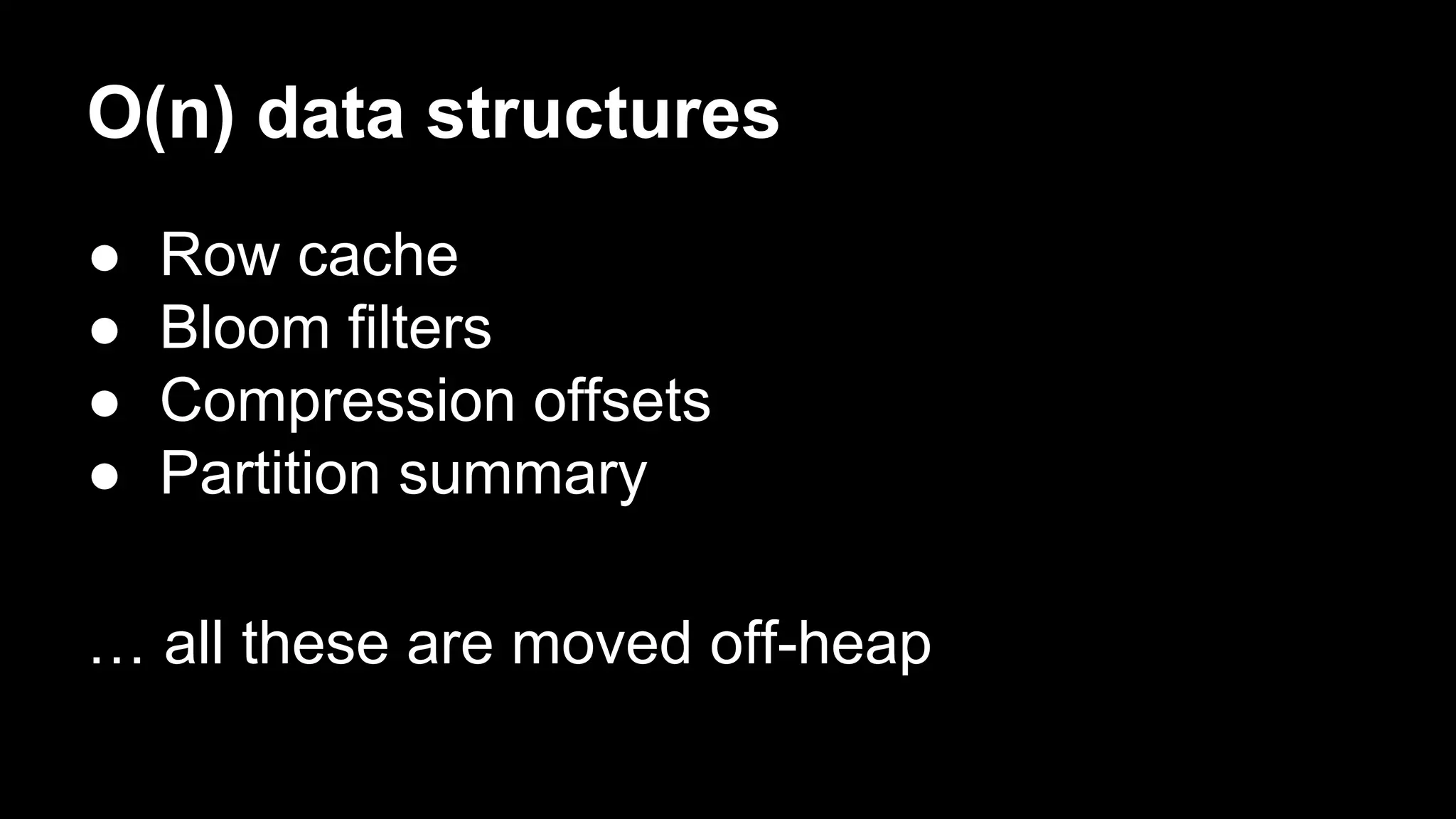 O(n) data structures
●
●
●
●

Row cache
Bloom filters
Compression offsets
Partition summary

… all these are moved off-heap

 