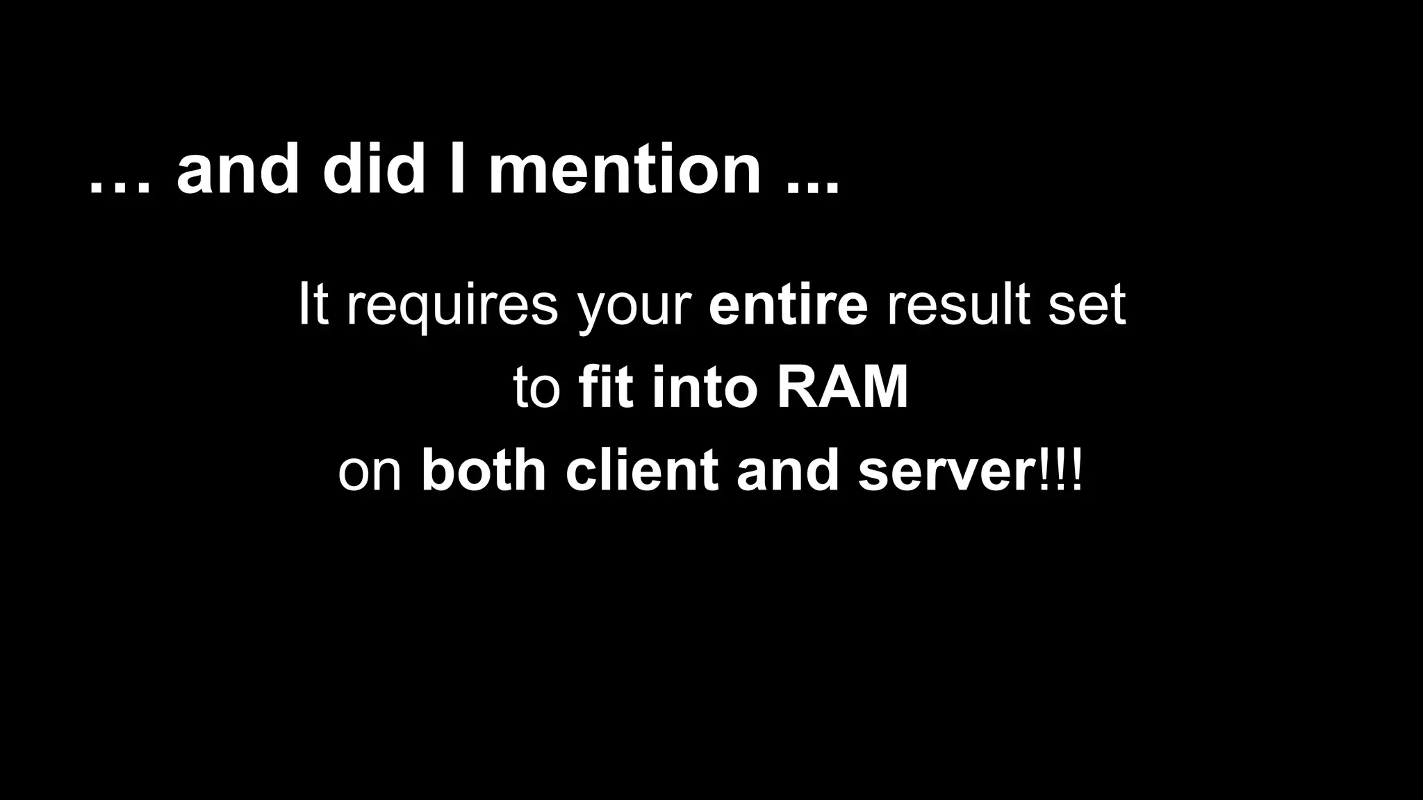 … and did I mention ...
It requires your entire result set
to fit into RAM
on both client and server!!!

 